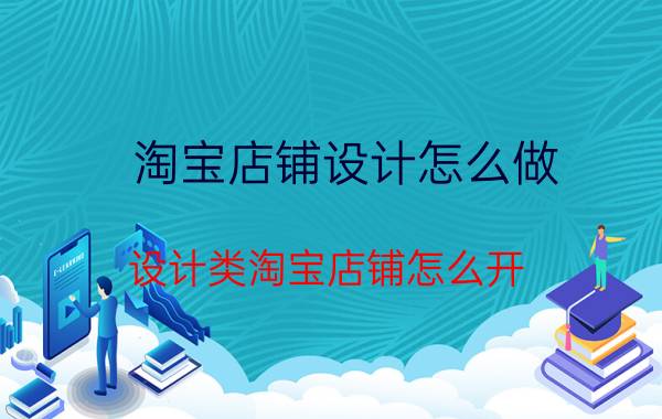 淘宝店铺设计怎么做 设计类淘宝店铺怎么开？